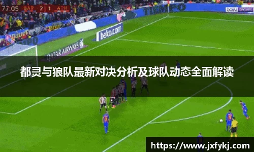 都灵与狼队最新对决分析及球队动态全面解读