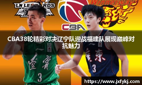 CBA38轮精彩对决辽宁队迎战福建队展现巅峰对抗魅力