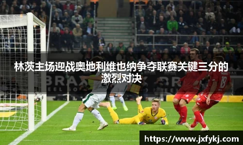 林茨主场迎战奥地利维也纳争夺联赛关键三分的激烈对决