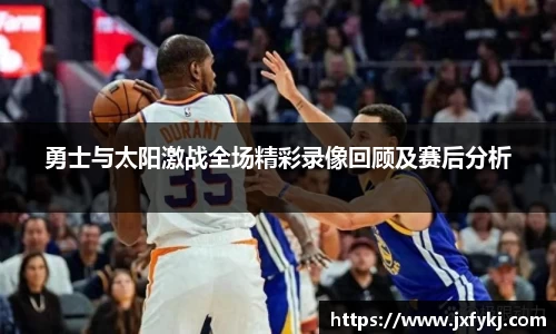 勇士与太阳激战全场精彩录像回顾及赛后分析