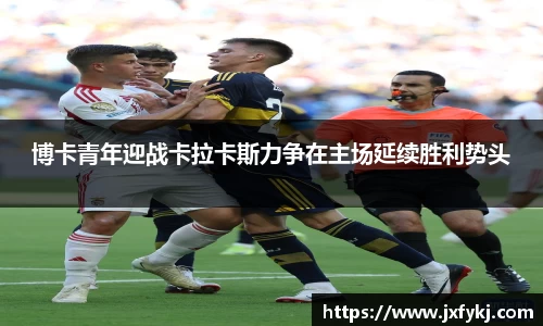 博卡青年迎战卡拉卡斯力争在主场延续胜利势头