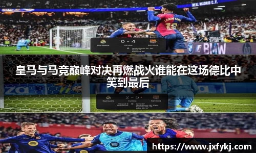 皇马与马竞巅峰对决再燃战火谁能在这场德比中笑到最后
