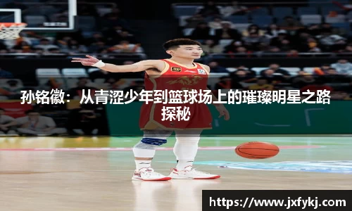 孙铭徽：从青涩少年到篮球场上的璀璨明星之路探秘