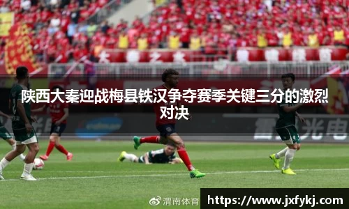 陕西大秦迎战梅县铁汉争夺赛季关键三分的激烈对决