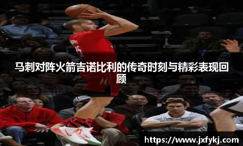 马刺对阵火箭吉诺比利的传奇时刻与精彩表现回顾