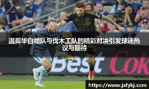 温哥华白帽队与伐木工队的精彩对决引发球迷热议与期待