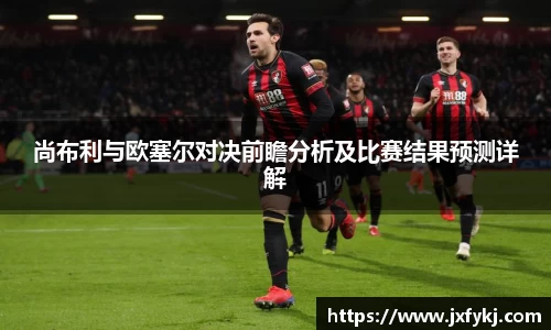 尚布利与欧塞尔对决前瞻分析及比赛结果预测详解