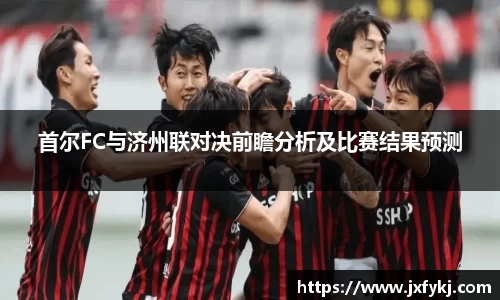 首尔FC与济州联对决前瞻分析及比赛结果预测