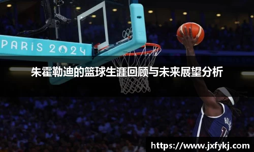 朱霍勒迪的篮球生涯回顾与未来展望分析