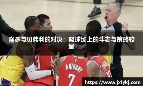 隆多与贝弗利的对决：篮球场上的斗志与策略较量