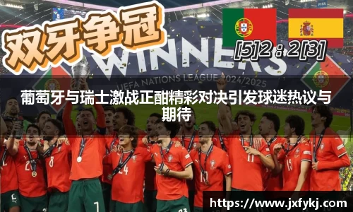 葡萄牙与瑞士激战正酣精彩对决引发球迷热议与期待