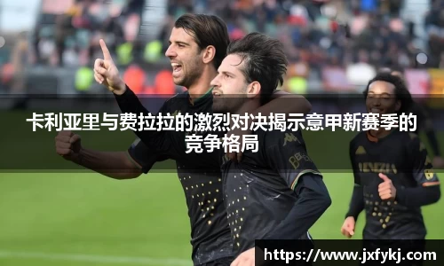 卡利亚里与费拉拉的激烈对决揭示意甲新赛季的竞争格局