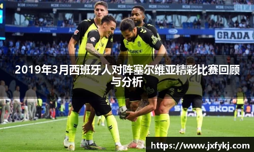 2019年3月西班牙人对阵塞尔维亚精彩比赛回顾与分析