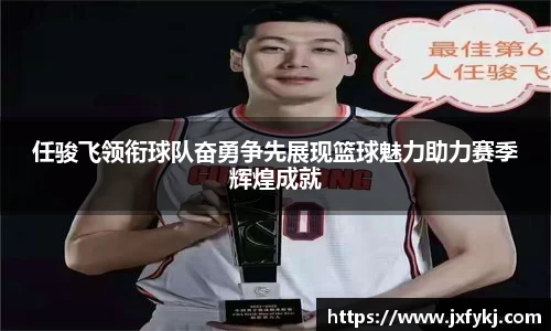 任骏飞领衔球队奋勇争先展现篮球魅力助力赛季辉煌成就