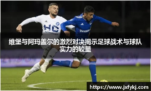 维堡与阿玛盖尔的激烈对决揭示足球战术与球队实力的较量