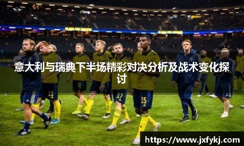 意大利与瑞典下半场精彩对决分析及战术变化探讨