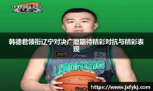 韩德君领衔辽宁对决广厦期待精彩对抗与精彩表现