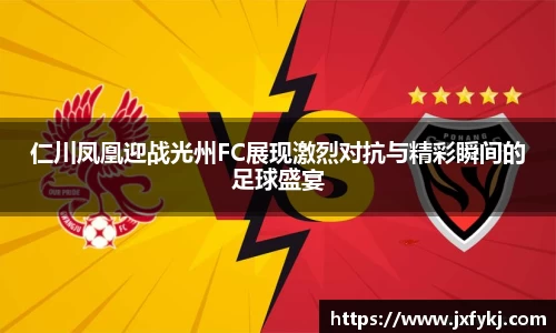 仁川凤凰迎战光州FC展现激烈对抗与精彩瞬间的足球盛宴