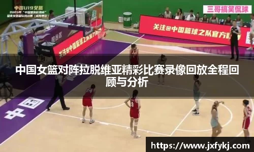 中国女篮对阵拉脱维亚精彩比赛录像回放全程回顾与分析