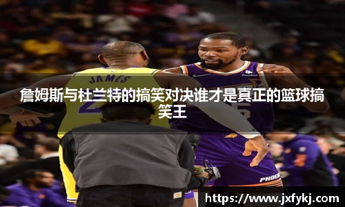 詹姆斯与杜兰特的搞笑对决谁才是真正的篮球搞笑王