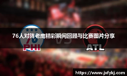 76人对阵老鹰精彩瞬间回顾与比赛图片分享