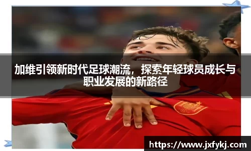 加维引领新时代足球潮流，探索年轻球员成长与职业发展的新路径