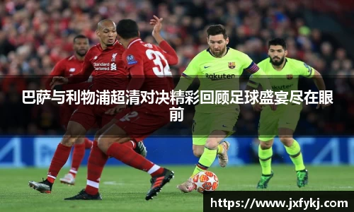 巴萨与利物浦超清对决精彩回顾足球盛宴尽在眼前