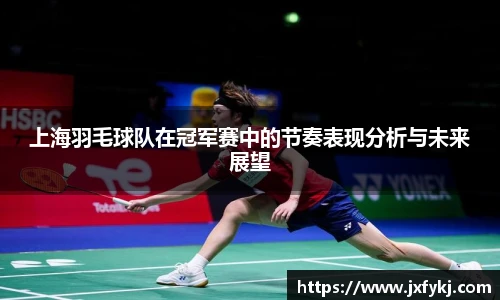 上海羽毛球队在冠军赛中的节奏表现分析与未来展望